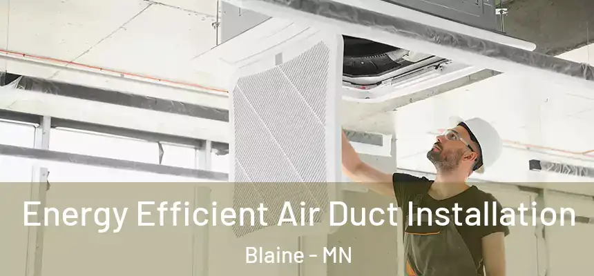 Energy Efficient Air Duct Installation Blaine - MN